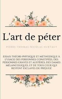 bokomslag L'art de péter: essais théori-physique et méthodique à l'usage des personnes constipées, des personnes graves et austères, des dames m