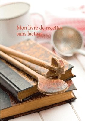 Mon livre de recettes sans lactose 1