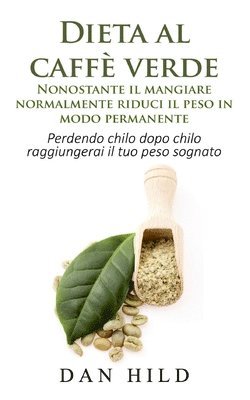 Dan Hild - Dieta al caffè verde - Nonostante il mangiare normalmente riduci il peso in modo permanente, Häftad