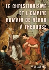 bokomslag Le Christianisme et l'Empire Romain de Nron  Thodose