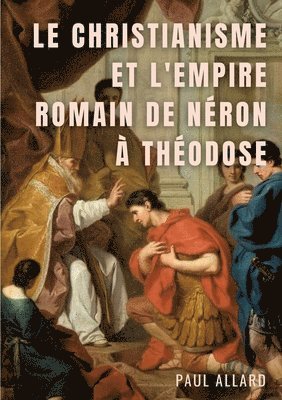 Paul Allard - Christianisme et l'Empire Romain de Néron à Théodose, Häftad