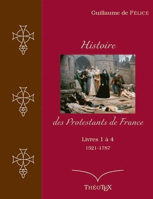 Histoire des Protestants de France, livres 1  4 (1521-1787) 1