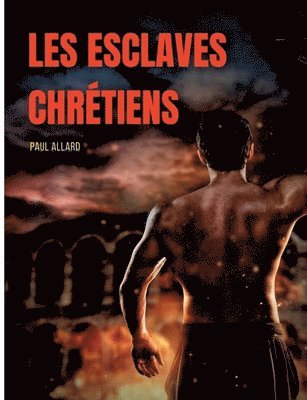 Paul Allard - Les esclaves chrétiens depuis les premiers temps de l'église jusqu'à la fin de la domination romaine en Occident, Häftad