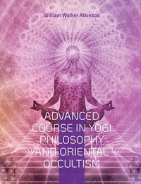 bokomslag Advanced Course in Yogi Philosophy and Oriental Occultism