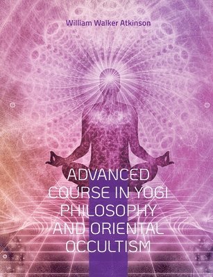 Advanced Course in Yogi Philosophy and Oriental Occultism 1