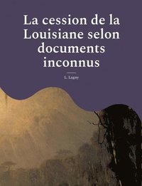 bokomslag La cession de la Louisiane selon documents inconnus