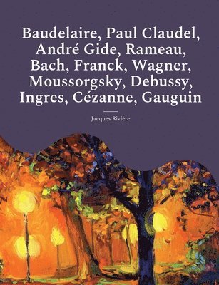 Baudelaire, Paul Claudel, André Gide, Rameau, Bach, Franck, Wagner, Moussorgsky, Debussy, Ingres, Cézanne, Gauguin