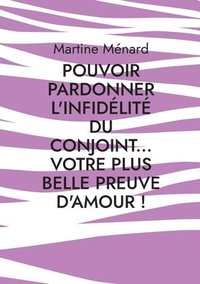 bokomslag Pouvoir pardonner l'infidelite du conjoint... Votre plus belle preuve d'amour!