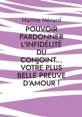 bokomslag Pouvoir pardonner l'infidélité du conjoint... Votre plus belle preuve d'amour!