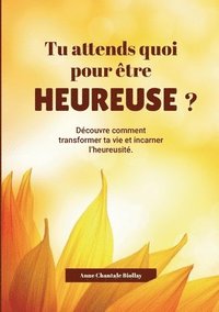 bokomslag Tu attends quoi pout être heureuse?: Découvre comment transformer ta vie et incarner l'heureusité.