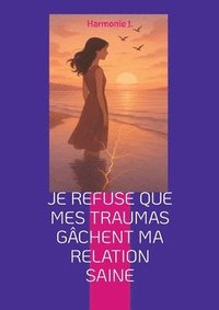 bokomslag Je refuse que mes traumas gâchent ma relation saine