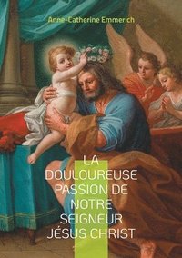 bokomslag La douloureuse passion de notre seigneur Jésus Christ: Voyage mystique au coeur de la Passion