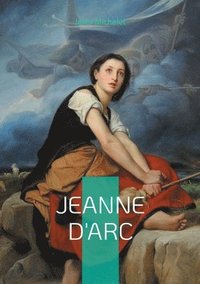 bokomslag Jeanne d'Arc: Une fresque historique et romantique de l'héroïne nationale par un maître de l'historiographie