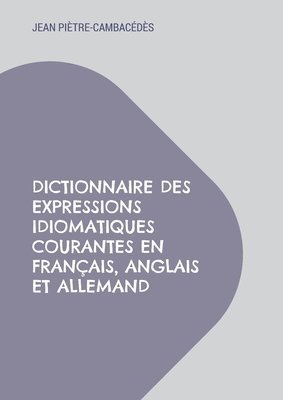 Jean Piètre-Cambacédès - Dictionnaire des expressions idiomatiques courantes en français, anglais et allemand, Häftad