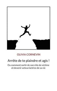 bokomslag Arrête de te plaindre et agis !: Ou comment sortir de son rôle de victime et devenir acteur/actrice de sa vie