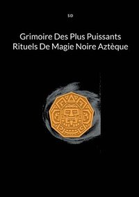 bokomslag Grimoire Des Plus Puissants Rituels De Magie Noire Aztque