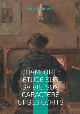 Chamfort: Étude sur sa vie, son caractère et ses écrits: Voyage au coeur de l'esprit des Lumières 1