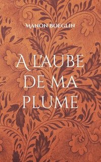 bokomslag A l'aube de ma plume