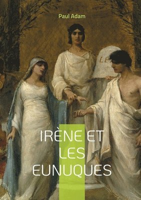 bokomslag Irène et les Eunuques: Une plongée fascinante dans les intrigues de la cour byzantine