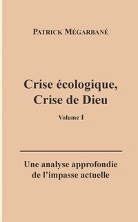 bokomslag Crise écologique, crise de Dieu (I): Une analyse approfondie de l'impasse actuelle