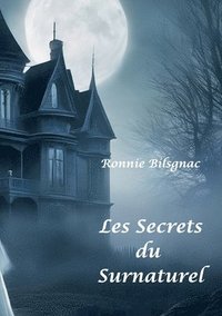 bokomslag Les secrets du surnaturel: T1 Fantômes, Dames Blanches, Demeures, lieux hantés et objets Maléfiques
