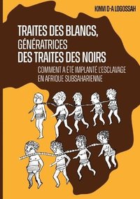 bokomslag Traites des Blancs, génératrices des traites des Noirs: Comment a été implanté l'esclavage en Afrique subsaharienne