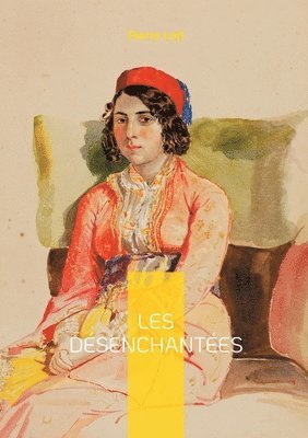 bokomslag Les Désenchantées: Plongez dans l'univers envoûtant des harems turcs et découvrez le destin poignant de femmes en quête de liberté dans l'Empire ottom