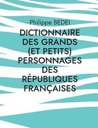 bokomslag Dictionnaire des grands (et petits) personnages des républiques françaises
