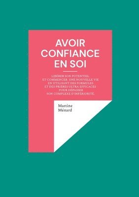 bokomslag Avoir confiance en soi: Libérer son potentiel et commencer une nouvelle vie en utilisant des formules et des prières ultra efficaces pour dépasser son