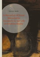 bokomslag A Narrative of Some Remarkable Incidents in the Life of Solomon Bayley: A Faith-Driven Freedom Journey Legal Emancipation Battles and Transatlantic Re