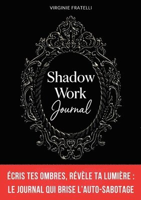 bokomslag Shadow Work Journal: Écris tes Ombres, révèle ta Lumière: journal de shadow work en français pour briser l'auto-sabotage, transformer tes croyances li