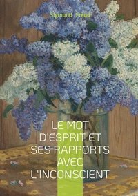 bokomslag Le mot d'esprit et ses rapports avec l'inconscient: Essai freudien sur le mot d'esprit et l'expression inconsciente dans le langage