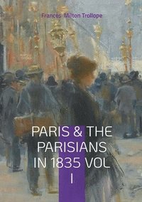 bokomslag Paris & The Parisians in 1835 VOL I: 19th-Century Paris Travelogue, July Monarchy Society, and French Cultural History
