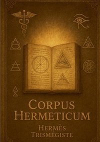 bokomslag Corpus Hermeticum: Un guide philosophique ésotérique et spirituel du Corpus Hermeticum pour la connaissance de soi et la sagesse antique
