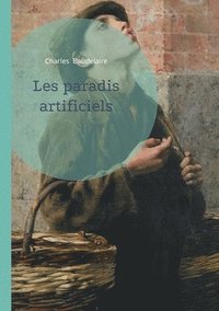 bokomslag Les paradis artificiels: Une exploration poétique des illusions, des désirs et des réalités invisibles, par Charles Baudelaire
