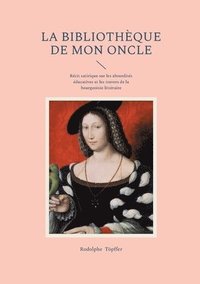 bokomslag La Bibliothèque de mon oncle: Récit satirique sur les absurdités éducatives et les travers de la bourgeoisie littéraire