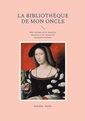 bokomslag La Bibliothèque de mon oncle: Récit satirique sur les absurdités éducatives et les travers de la bourgeoisie littéraire