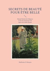 bokomslag Secrets de beauté pour être belle: Manuel féminin de l'élégance et du soin naturel par une égérie de la Belle Époque