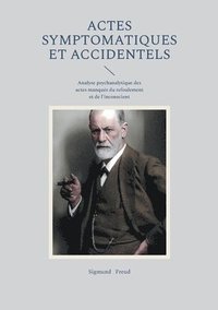 bokomslag Actes symptomatiques et accidentels: Analyse psychanalytique des actes manqués du refoulement et de l'inconscient