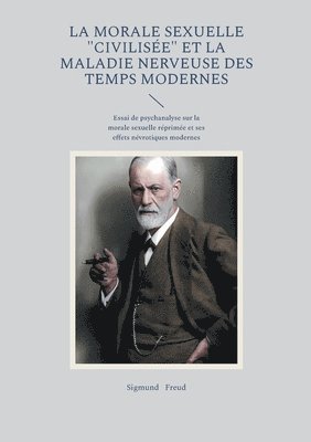 bokomslag La morale sexuelle "civilisée" et la maladie nerveuse des temps modernes: Essai de psychanalyse sur la morale sexuelle réprimée et ses effets névrotiq