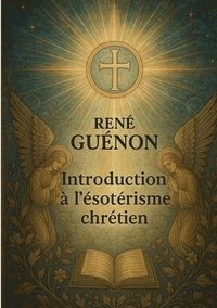bokomslag Introduction à l'ésotérisme chrétien: Exploration de l'ésotérisme chrétien à travers la tradition primordiale et les symboles initiatiques