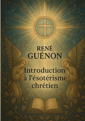 bokomslag Introduction à l'ésotérisme chrétien: Exploration de l'ésotérisme chrétien à travers la tradition primordiale et les symboles initiatiques