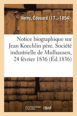 Notice Biographique Sur M. Jean Koechlin Pre. Socit Industrielle de Mulhausen, 24 Fvrier 1836 1