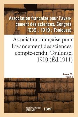 Association Française Pour l'Avancement Des Sciences, Compte-Rendu. Toulouse, 1910