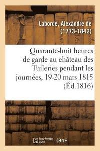bokomslag Quarante-Huit Heures de Garde Au Chteau Des Tuileries Pendant Les Journes Des 19 Et 20 Mars 1815