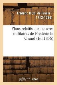 bokomslag Plans Relatifs Aux Oeuvres Militaires de Frdric Le Grand, Rimprims Sur Les Planches Originales