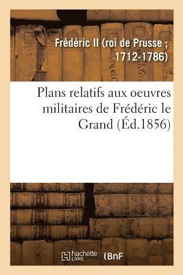 Plans Relatifs Aux Oeuvres Militaires de Frédéric Le Grand, Réimprimés Sur Les Planches Originales