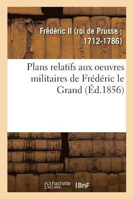 Plans Relatifs Aux Oeuvres Militaires de Frdric Le Grand, Rimprims Sur Les Planches Originales 1