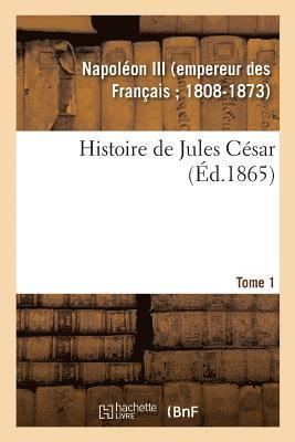 Histoire de Jules Csar. Tome 1 1