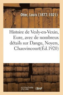 Histoire de Vesly-En-Vexin, Eure, Avec de Nombreux Details Sur Dangu, Noyers, Chauvincourt 1